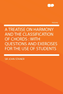 A Treatise on Harmony and the Classification of Chords: With Questions and Exercises for the Use of Student