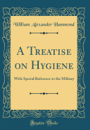 A Treatise on Hygiene: With Special Reference to the Military (Classic Reprint)