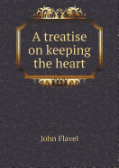 A treatise on keeping the heart - Flavel, John