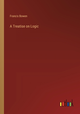 A Treatise on Logic - Bowen, Francis