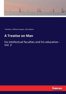 A Treatise on Man: his intellectual faculties and his education - Vol. 2 - Adams, John, and Helvtius, and Hooper, William