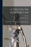 A Treatise On Maritime Law: Including the Law of Shipping; the Law of Marine Insurance; and the Law and Practice of Admiralty; Volume 2