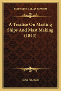 A Treatise on Masting Ships and Mast Making (1843)