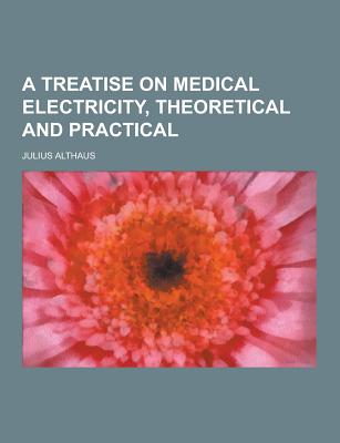 A Treatise on Medical Electricity, Theoretical and Practical - Althaus, Julius