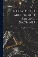 A Treatise On Milling And Milling Machines