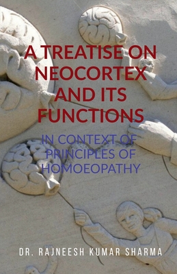 A Treatise on Neocortex and Its Functions: In Context of Principles of Homoeopathy - Dr Rajneesh Kumar Sharma