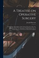 A Treatise on Operative Surgery; Comprising a Description of the Various Processes of the Art, Including All the New Operations; Exhibiting the State of Surgical Science in Its Present Advanced Condition
