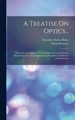 A Treatise On Optics...: First American Edition, With an Appendix, Containing an Elementary View of the Application of Analysis to Reflexion and Refraction - Brewster, David, and Bache, Alexander Dallas