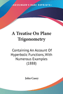 A Treatise On Plane Trigonometry: Containing An Account Of Hyperbolic Functions, With Numerous Examples (1888)
