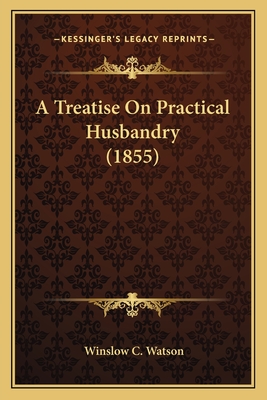 A Treatise On Practical Husbandry (1855) - Watson, Winslow C