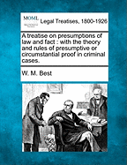A Treatise on Presumptions of Law and Fact: With the Theory and Rules of Presumptive or Circumstantial Proof in Criminal Cases