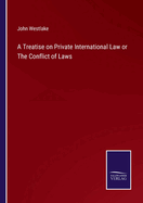 A Treatise on Private International Law or The Conflict of Laws