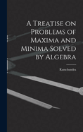 A Treatise on Problems of Maxima and Minima Solved by Algebra