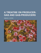 A Treatise on Producer-Gas and Gas-Producers