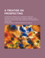 A Treatise on Prospecting: Blowpiping, Mineralogy, Assaying, Geology, Prospecting, Placer and Hydraulic Mining (Classic Reprint)