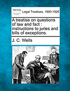 A Treatise on Questions of Law and Fact: Instructions to Juries and Bills of Exceptions.