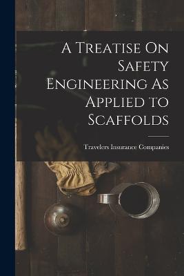 A Treatise On Safety Engineering As Applied to Scaffolds - Companies, Travelers Insurance