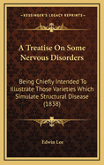 A Treatise on Some Nervous Disorders: Being Chiefly Intended to Illustrate Those Varieties Which Simulate Structural Disease (1838)