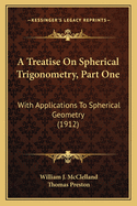 A Treatise on Spherical Trigonometry, Part One: With Applications to Spherical Geometry (1912)