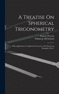 A Treatise On Spherical Trigonometry: With Applications To Spherical Geometry And Numerous Examples, Part 1