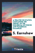 A Treatise on Statics: Containing the Theory of the Eqilibrium of Forces and Numerous Examples