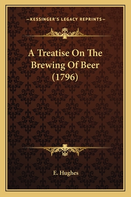 A Treatise On The Brewing Of Beer (1796) - Hughes, E