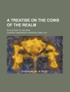 A Treatise on the Coins of the Realm; In a Letter to the King