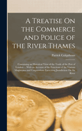 A Treatise On the Commerce and Police of the River Thames: Containing an Historical View of the Trade of the Port of London ... With an Account of the Functions of the Various Magistrates and Corporations Exercising Jurisdiction On the River