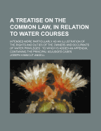 A Treatise on the Common Law, in Relation to Water-Courses: Intended More Particularly as an Illustration of the Rights and Duties of the Owners and Occupants of Water Privileges (Classic Reprint)