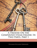 A Treatise on the Compound Steam Engine: In Two Parts, Part 1