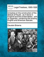 A Treatise on the Construction of the Statute of Frauds: As in Force in England and the United States, with an Appendix, Containing the Existing English and American Statutes