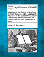 A Treatise on the Courts for the Trial of Small Causes, Held by Justices of the Peace in the State of New Jersey: Containing Useful Information for Justices, Officers, and Suitors of the Court.