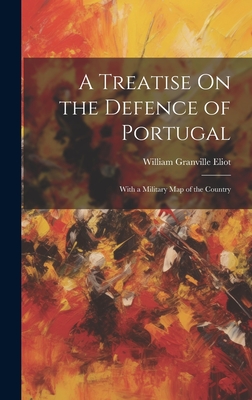 A Treatise On the Defence of Portugal: With a Military Map of the Country - Eliot, William Granville