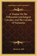 A Treatise On The Differential And Integral Calculus, And The Calculus Of Variations