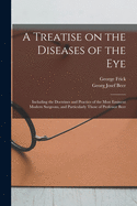 A Treatise on the Diseases of the Eye; Including the Doctrines and Practice of the Most Eminent Modern Surgeons, and Particularly Those of Professor Beer