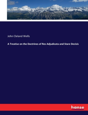 A Treatise on the Doctrines of Res Adjudicata and Stare Decisis - Wells, John Cleland