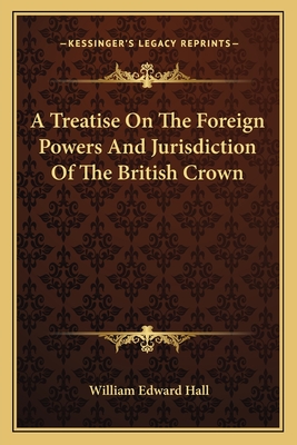 A Treatise On The Foreign Powers And Jurisdiction Of The British Crown - Hall, William Edward