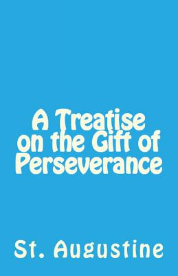 A Treatise on the Gift of Perseverance - Augustine, St, and Holmes, Peter (Translated by), and Overett, A M (Revised by)
