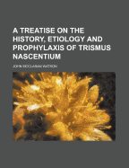 A Treatise on the History, Etiology and Prophylaxis of Trismus Nascentium