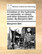 A Treatise on the Hydrocele, on Sarcocele, or Cancer, and Other Diseases of the Testes