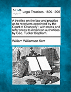 A Treatise on the Law and Practice as to Receivers Appointed by the Court of Chancery: With Notes and References to American Authorities by Geo. Tucker Bispham.