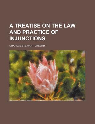 A Treatise on the Law and Practice of Injunctions - Drewry, Charles Stewart