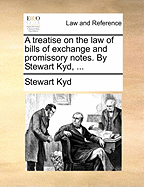 A Treatise on the Law of Bills of Exchange and Promissory Notes. by Stewart Kyd,