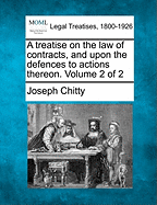 A treatise on the law of contracts, and upon the defences to actions thereon. Volume 2 of 2