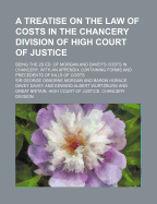 A Treatise on the Law of Costs in the Chancery Division of High Court of Justice: Being the Second Edition of Morgan and Davey's Costs in Chancery; With an Appendix Containing Forms and Precedents of Bills of Costs (Classic Reprint)