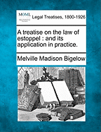 A treatise on the law of estoppel: and its application in practice. - Bigelow, Melville Madison