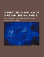 A Treatise on the Law of Fire and Life Insurance: With an Appendix, Containing Forms, Tables, &C (Classic Reprint)