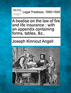 A Treatise on the Law of Fire and Life Insurance. with an Appendix Containing Forms, Tables, & C