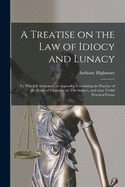 A Treatise on the Law of Idiocy and Lunacy [electronic Resource]: to Which is Subjoined an Appendix, Containing the Practice of the Court of Chancery on This Subject, and Some Useful Practical Forms