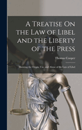 A Treatise On the Law of Libel and the Liberty of the Press: Showing the Origin, Use, and Abuse of the Law of Libel